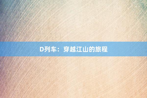 D列车：穿越江山的旅程