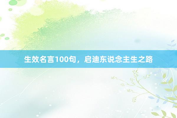 生效名言100句，启迪东说念主生之路
