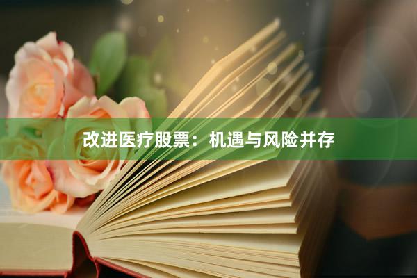 改进医疗股票:机遇与风险并存