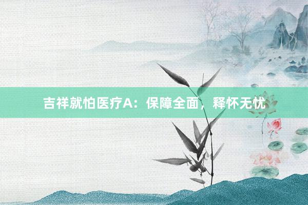 吉祥就怕医疗A：保障全面，释怀无忧